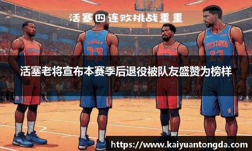 活塞老将宣布本赛季后退役被队友盛赞为榜样