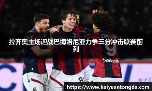 拉齐奥主场迎战巴博洛尼亚力争三分冲击联赛前列