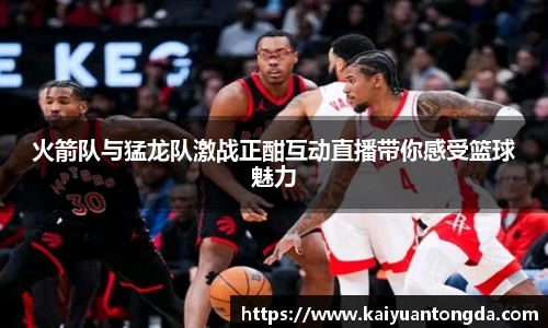 火箭队与猛龙队激战正酣互动直播带你感受篮球魅力