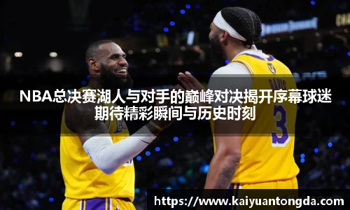 NBA总决赛湖人与对手的巅峰对决揭开序幕球迷期待精彩瞬间与历史时刻