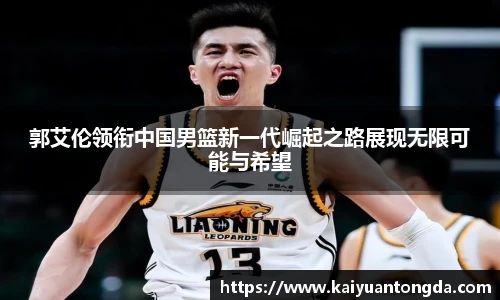 郭艾伦领衔中国男篮新一代崛起之路展现无限可能与希望
